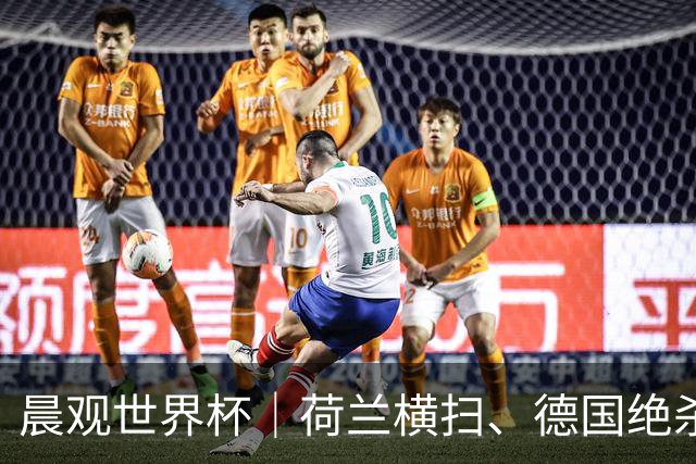 晨观世界杯｜荷兰横扫、德国绝杀，中国裁判迎首秀