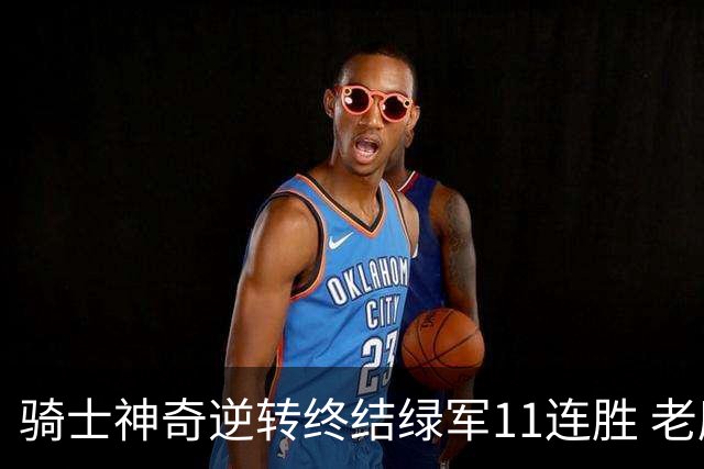 骑士神奇逆转终结绿军11连胜 老鹰大胜尼克斯